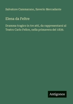 Elena da Feltre: Dramma tragico in tre atti, da rappresentarsi al Teatro Carlo Felice, nella primavera del 1839. (Italian Edition)