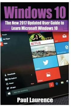 Paperback Windows 10: The New 2017 Updated User Guide to Learn Microsoft Windows 10 (tips and tricks, user manual, 2017 updated user guide) Book