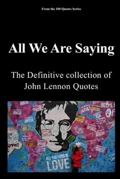 All We Are Saying: The definitive Collection of John Lennon Quotes (100 Quotes Series/Music)