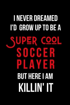 Paperback I Never Dreamed I'd Grow Up to Be a Super Cool Soccer Player But Here I am Killin' It: Inspirational Quotes Blank Lined Journal Book