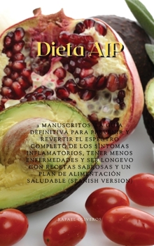 Dieta AIP: 2 Manuscritos: La Guía Definitiva Para Prevenir Y Revertir El Espectro Completo De Los Síntomas Inflamatorios, Tener Menos Enfermedades Y ... Saludable (Spanish Version)