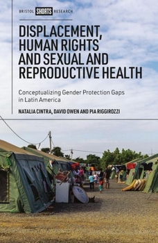 Hardcover Displacement, Human Rights and Sexual and Reproductive Health: Conceptualizing Gender Protection Gaps in Latin America Book