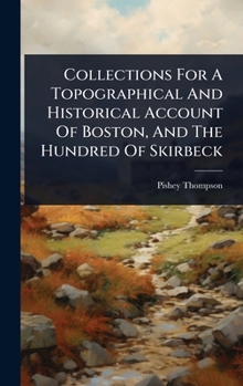 Collections For A Topographical And Historical Account Of Boston, And The Hundred Of Skirbeck