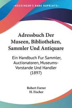 Paperback Adressbuch Der Museen, Bibliotheken, Sammler Und Antiquare: Ein Handbuch Fur Sammler, Auctionatoren, Museums-Vorstande Und Handler (1897) [German] Book