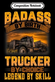 Composition Notebook: Mens Truck Driver For Men Funny Badass By Birth Trucker By Choice  Journal/Notebook Blank Lined Ruled 6x9 100 Pages