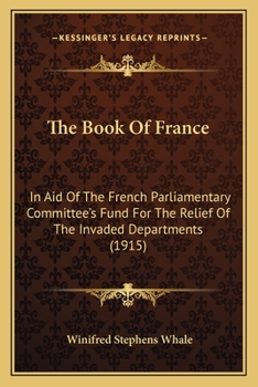 Paperback The Book Of France: In Aid Of The French Parliamentary Committee's Fund For The Relief Of The Invaded Departments (1915) Book