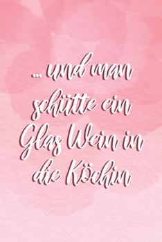 Paperback ...und man sch?tte ein Glas Wein in die K?chin: Geschenk Hobbyk?chin, Notizbuch A5 Dotgrid, Soft Cover - Creme Seiten (6 x 9, 120 Seiten) [German] Book