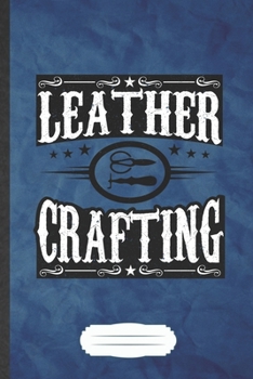 Leather Crafting: Blank Funny Hobby Leather Crafting Lined Notebook/ Journal For Designer Artist Maker, Inspirational Saying Unique Special Birthday Gift Idea Cute Ruled 6x9 110 Pages
