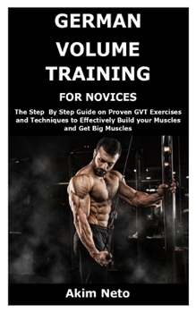 Paperback German Volume Training for Novices: The Step By Step Guide on Proven GVT Exercises and Techniques to Effectively Build your Muscles and Get Big Muscle Book