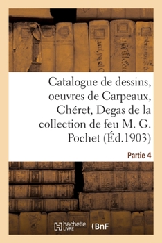 Paperback Catalogue de Dessins, Oeuvres de Carpeaux, Chéret, Degas de la Collection de Feu M. G. Pochet: Partie 4 [French] Book