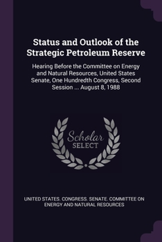 Status and Outlook of the Strategic Petroleum Reserve: Hearing Before the Committee on Energy and Natural Resources, United States Senate, One Hundred
