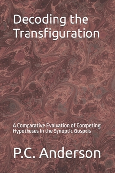 Decoding the Transfiguration: A Comparative Evaluation of Competing Hypotheses in the Synoptic Gospels