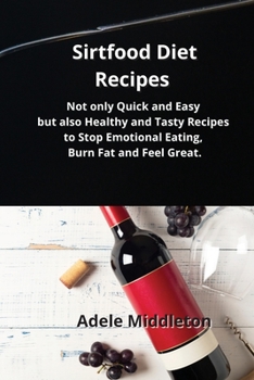 Sirtfood Diet Recipes: Not only Quick and Easy but also Healthy and Tasty Recipes to Stop Emotional Eating, Burn Fat and Feel Great.