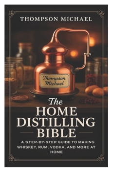 Paperback The Home Distilling Bible: A Step-by-Step Guide to Making Whiskey, Rum, Vodka, and More at Home Book