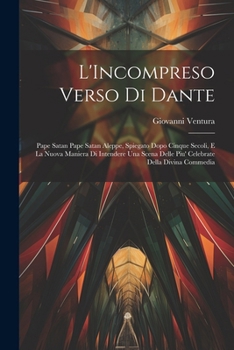 Paperback L'Incompreso Verso Di Dante: Pape Satan Pape Satan Aleppe, Spiegato Dopo Cinque Secoli, E La Nuova Maniera Di Intendere Una Scena Delle Piu' Celebr [Italian] Book