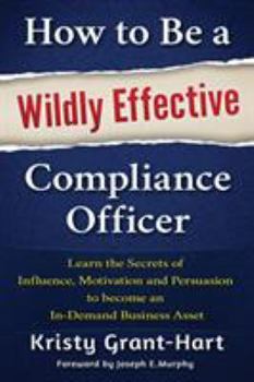 Paperback How to Be a Wildly Effective Compliance Officer: Learn the Secrets of Influence, Motivation and Persuasion to Become an In-Demand Business Asset Book