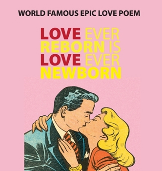 Love Ever Reborn Is Love Ever Newborn - Epic Love Poem: World Famous Poem - Gift of Genius