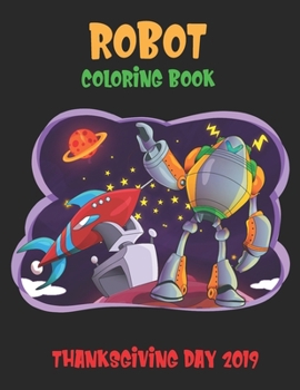 Robot Coloring Book Thanksgiving Day 2019: Robot For Kids Coloring Book: Perfect to learn and Fun Ages 2-4, 4-8, Boys and Girls
