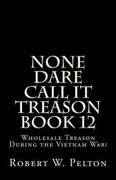 None Dare Call It Treason Book 12: Wholesale Treason During the Viietnam War!
