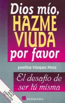 Dios Mio, Hazme Viuda Por Favor / God, Please Make Me A Widow: El Desafio De Ser Tu Misma
