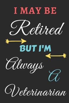 I May Be Retired But I'm Always A Veterinarian: lined notebook,funny retired Veterinarian gift