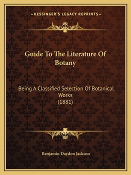 Guide to the Literature of Botany: Being a Classified List of Botanical Works, Including Nearly 6000 Titles Not Given in Pritzel's ""Thesaurus