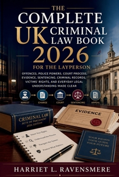 The Complete UK Criminal Law Book 2026 for the Layperson: Offences, Police Powers, Court Process, Evidence, Sentencing, Criminal Records, Victims' Rights, and Everyday Legal Understanding Made Clear