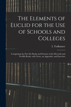 Paperback The Elements of Euclid for the Use of Schools and Colleges: Comprising the First Six Books and Portions of the Eleventh and Twelfth Books, With Notes, Book