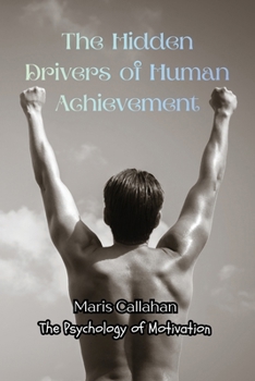 The Hidden Drivers of Human Achievement: The Psychology of Motivation