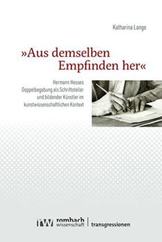 Paperback Aus Demselben Empfinden Her: Hermann Hesses Doppelbegabung ALS Schriftsteller Und Bildender Kunstler Im Kunstwissenschaftlichen Kontext [German] Book