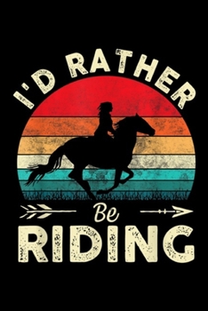 Paperback I'd Rather Be Riding: I'd Rather Be Riding Horse Lover Gift Journal/Notebook Blank Lined Ruled 6x9 100 Pages Book