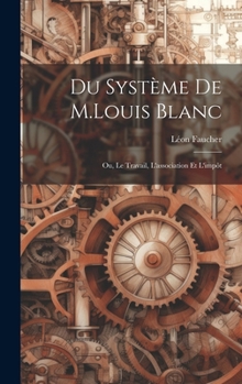 Du Système De M.Louis Blanc: Ou, Le Travail, L'association Et L'impôt (French Edition)