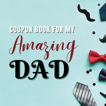 Paperback Coupon Book for My Amazing Dad: Personalized Coupons to Celebrate the Best Dad in the World A Heartwarming Collection of Customizable Coupons to Expre Book