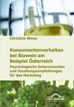 Paperback Konsumentenverhalten bei Biowein am Beispiel Österreich: Psychologische Determinanten und Handlungsempfehlungen für das Marketing [German] Book