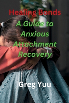 Paperback Healing Bonds: A Guide to Anxious Attachment Recovery: "Embrace Love's Journey: Navigating Anxious Attachment to Secure Relationships Book