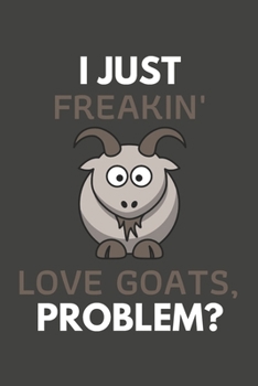 Paperback I Just Freakin' Love Goats, Problem?: Goat Gifts Blank Lined Notebook Journal to Write In, Notes, To Do Lists, For Goat Lovers Only Book