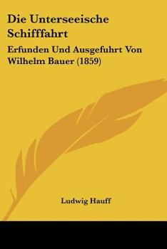 Die Unterseeische Schifffahrt: Erfunden Und Ausgefuhrt Von Wilhelm Bauer (1859)