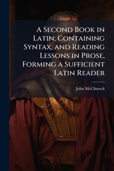 Paperback A Second Book in Latin; Containing Syntax, and Reading Lessons in Prose, Forming a Sufficient Latin Reader Book