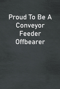 Proud To Be A Conveyor Feeder Offbearer: Lined Notebook For Men, Women And Co Workers