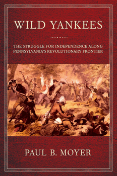 Paperback Wild Yankees: The Struggle for Independence Along Pennsylvania's Revolutionary Frontier Book