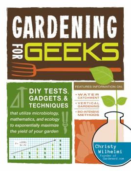 Paperback Gardening for Geeks: DIY Tests, Gadgets, and Techniques That Utilize Microbiology, Mathematics, and Ecology to Exponentially Maximize the Yield of Your Garden Book