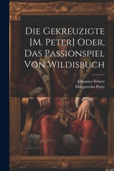Paperback Die Gekreuzigte [M. Peter] Oder, Das Passionspiel Von Wildisbuch [German] Book