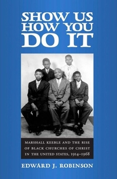 Show Us How You Do It: Marshall Keeble and the Rise of Black Churches of Christ in the United States, 1914-1968 (Religion & American Culture) - Book  of the Religion and American Culture