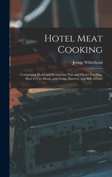 Hardcover Hotel Meat Cooking: Comprising Hotel and Restaurant Fish and Oyster Cooking, How to Cut Meats, and Soups, Entrees, and Bills of Fare Book