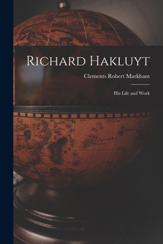 Richard Hakluyt: His Life And Work, With A Short Account Of The Aims And Achievements Of The Hakluyt Society