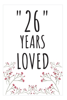 Years Loved Notebook: 26th Birthday Gifts For Him or Her. Blank Lined Notebook. Original Gag Present For Any 26 Year Old Women or Men.
