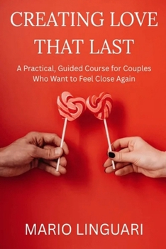 Paperback CREATING LOVE THAT LAST. A Practical Guide Course for Couples Who Want to Feel Close Again Book