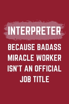 Interpreter Because Badass Miracle Worker Isn't An Official Job Title: An Interpreter Journal Notebook to Take Notes, To-do List and Notepad (6" x 9" - 120 Pages)