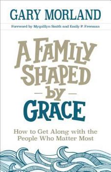 Paperback A Family Shaped by Grace: How to Get Along with the People Who Matter Most Book