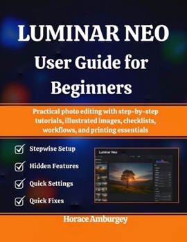 Paperback Luminar Neo User Guide for Beginners: Practical photo editing with step-by-step tutorials, illustrated images, checklists, workflows, and printing ess Book